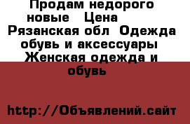 Продам недорого новые › Цена ­ 550 - Рязанская обл. Одежда, обувь и аксессуары » Женская одежда и обувь   